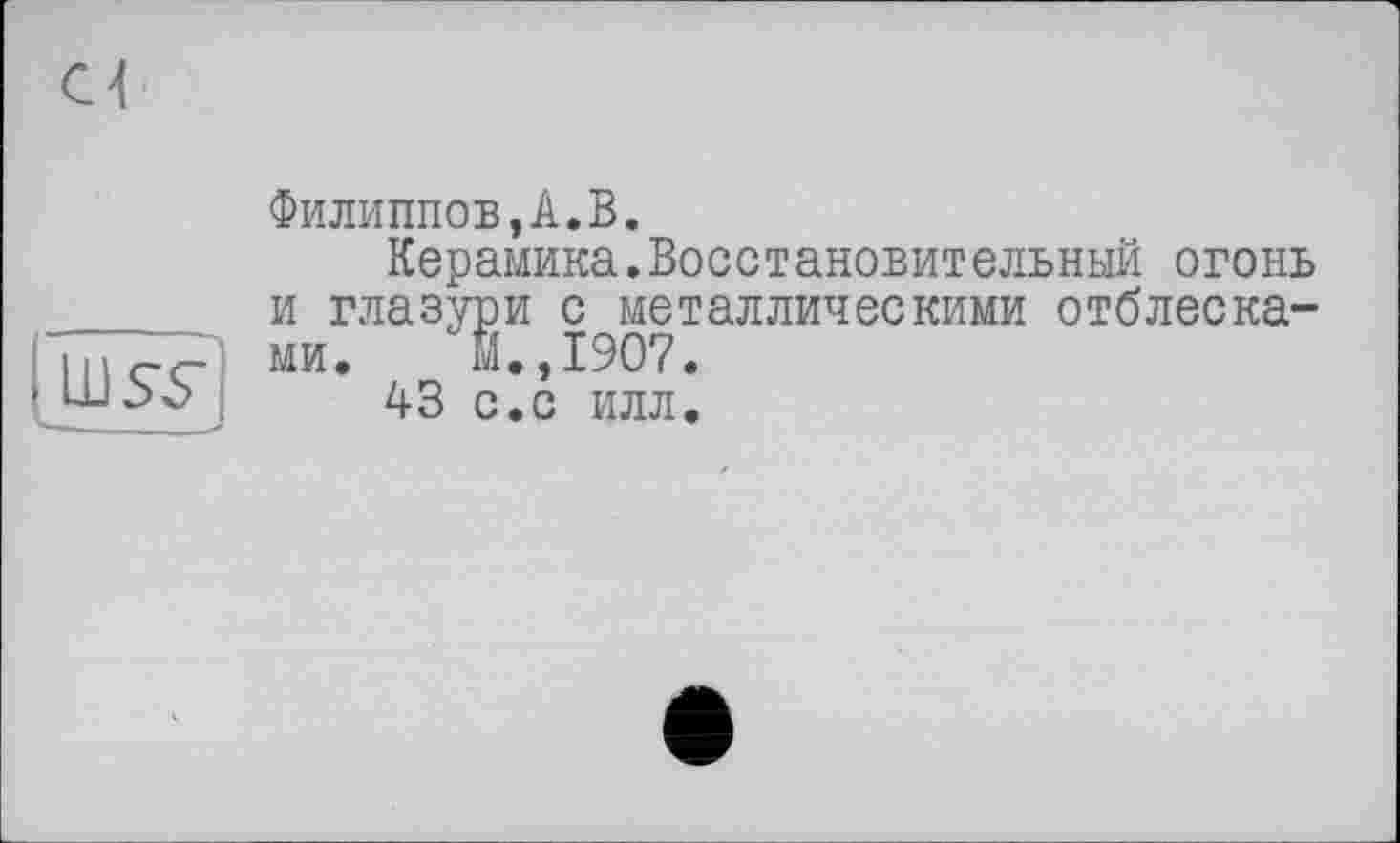 ﻿Филиппов,А.В.
Керамика.Восстановительный огонь и глазури с металлическими отблесками. Й.,1907.
A3 с.с илл.